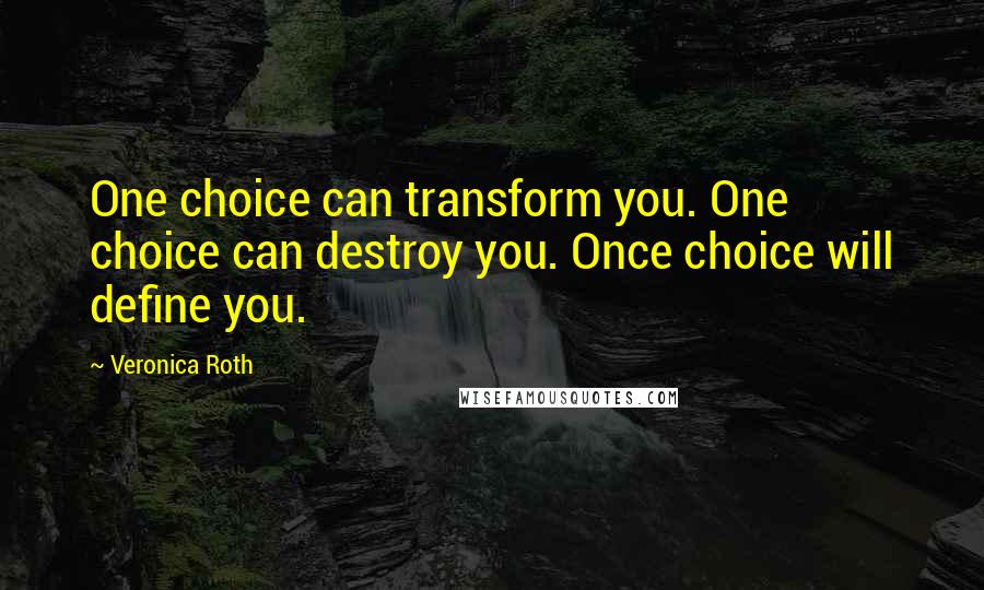 Veronica Roth Quotes: One choice can transform you. One choice can destroy you. Once choice will define you.