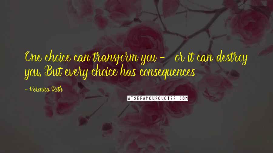 Veronica Roth Quotes: One choice can transform you - or it can destroy you. But every choice has consequences