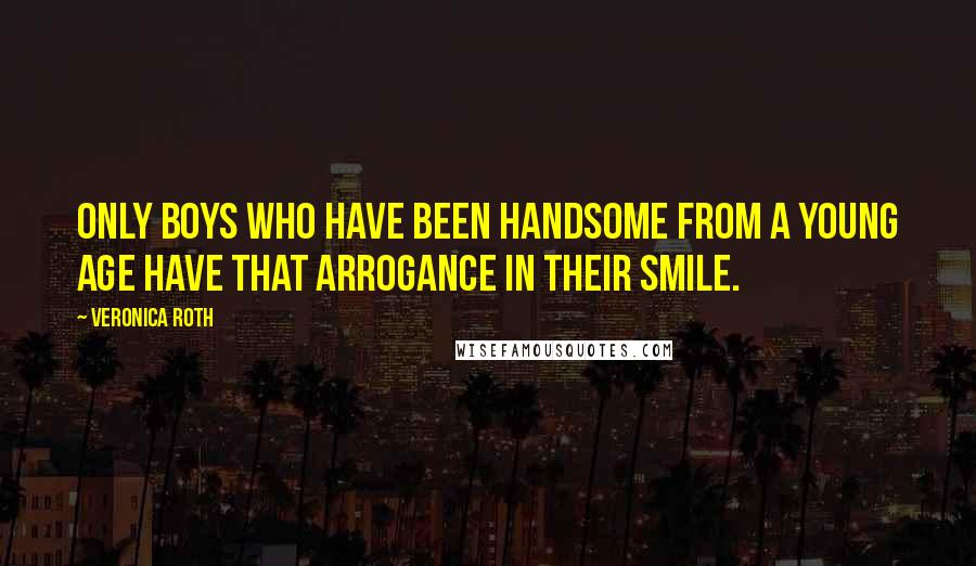Veronica Roth Quotes: Only boys who have been handsome from a young age have that arrogance in their smile.