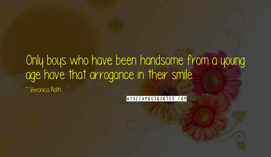 Veronica Roth Quotes: Only boys who have been handsome from a young age have that arrogance in their smile.