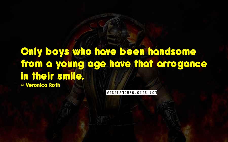 Veronica Roth Quotes: Only boys who have been handsome from a young age have that arrogance in their smile.