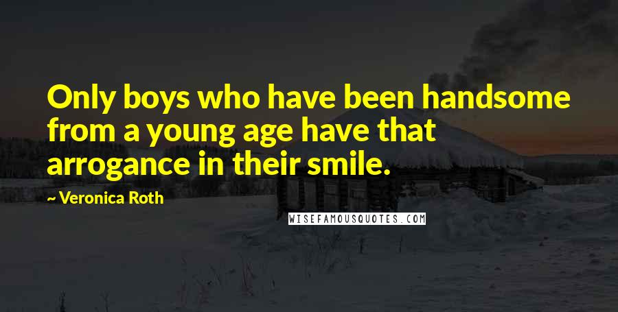 Veronica Roth Quotes: Only boys who have been handsome from a young age have that arrogance in their smile.