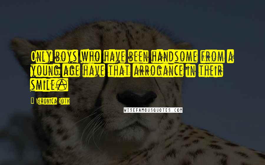 Veronica Roth Quotes: Only boys who have been handsome from a young age have that arrogance in their smile.