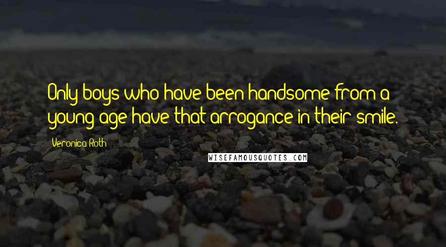 Veronica Roth Quotes: Only boys who have been handsome from a young age have that arrogance in their smile.