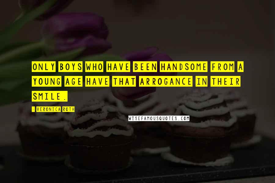 Veronica Roth Quotes: Only boys who have been handsome from a young age have that arrogance in their smile.