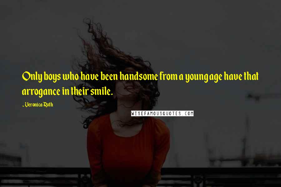 Veronica Roth Quotes: Only boys who have been handsome from a young age have that arrogance in their smile.