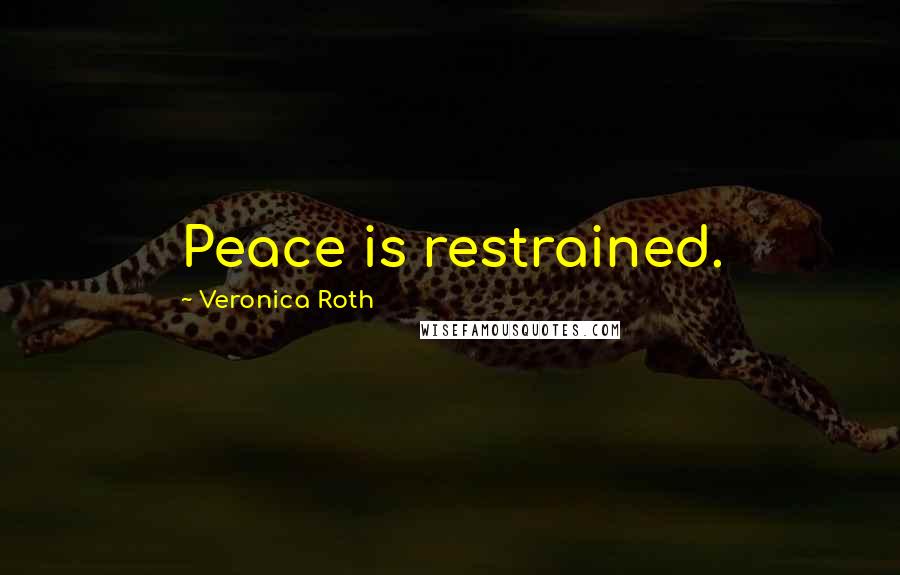 Veronica Roth Quotes: Peace is restrained.