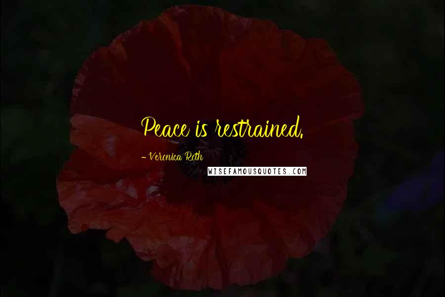 Veronica Roth Quotes: Peace is restrained.