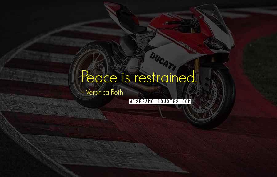 Veronica Roth Quotes: Peace is restrained.