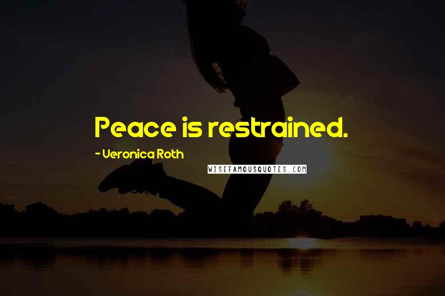 Veronica Roth Quotes: Peace is restrained.