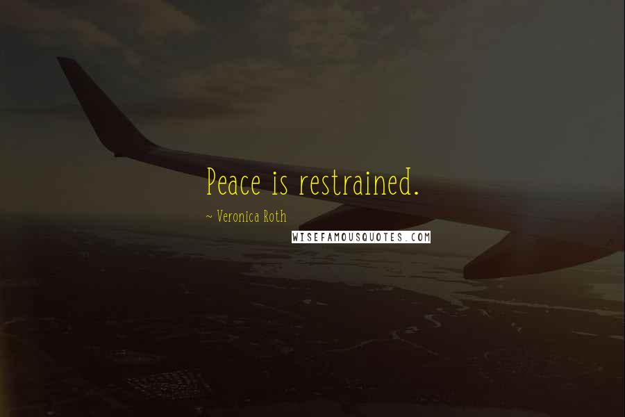 Veronica Roth Quotes: Peace is restrained.