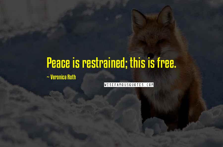 Veronica Roth Quotes: Peace is restrained; this is free.