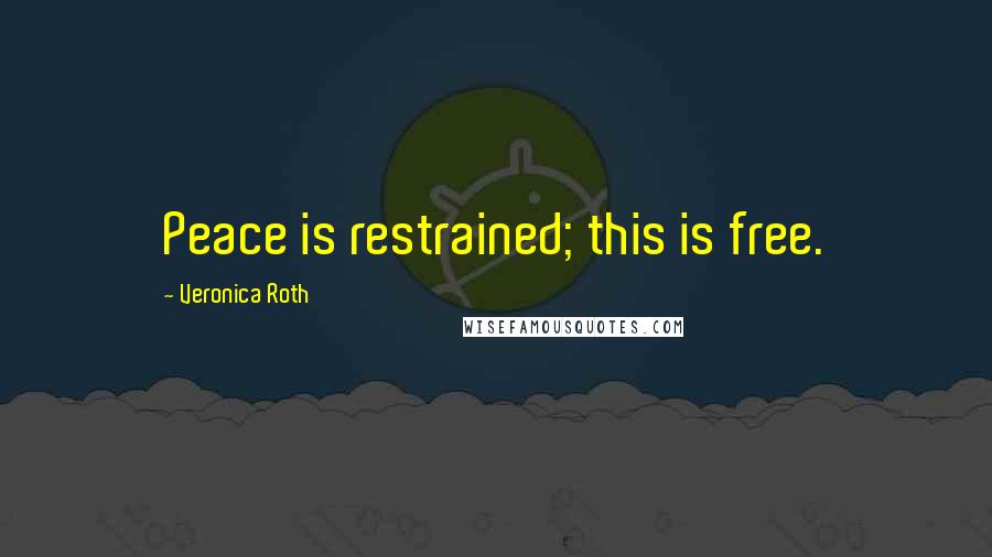 Veronica Roth Quotes: Peace is restrained; this is free.