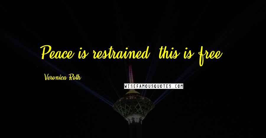 Veronica Roth Quotes: Peace is restrained; this is free.