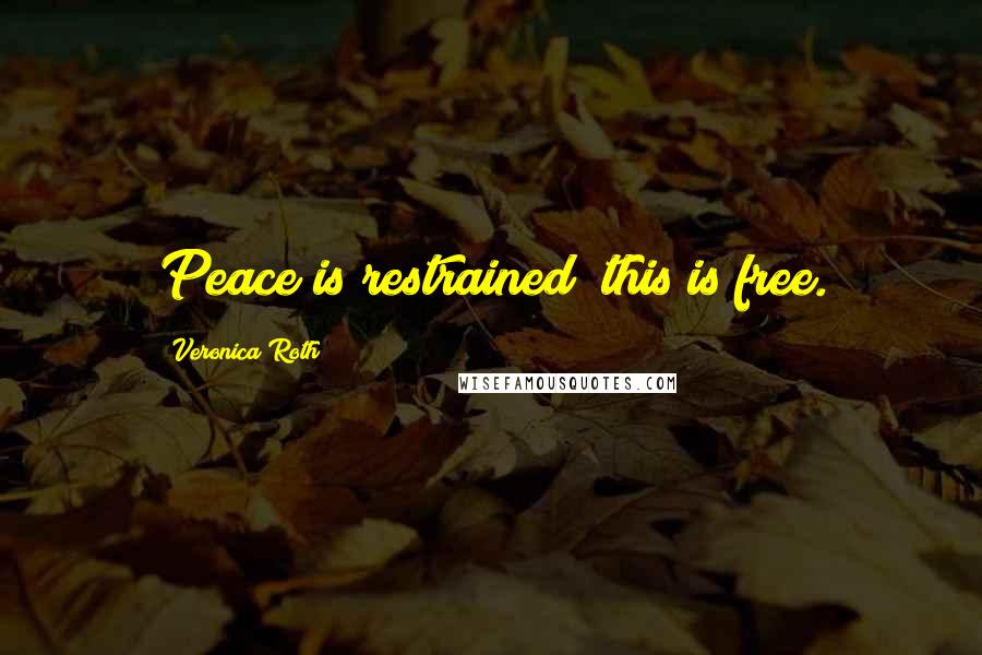 Veronica Roth Quotes: Peace is restrained; this is free.