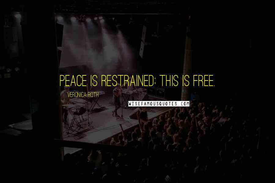 Veronica Roth Quotes: Peace is restrained; this is free.