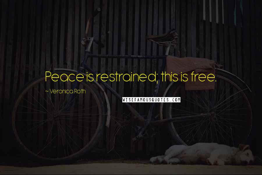 Veronica Roth Quotes: Peace is restrained; this is free.