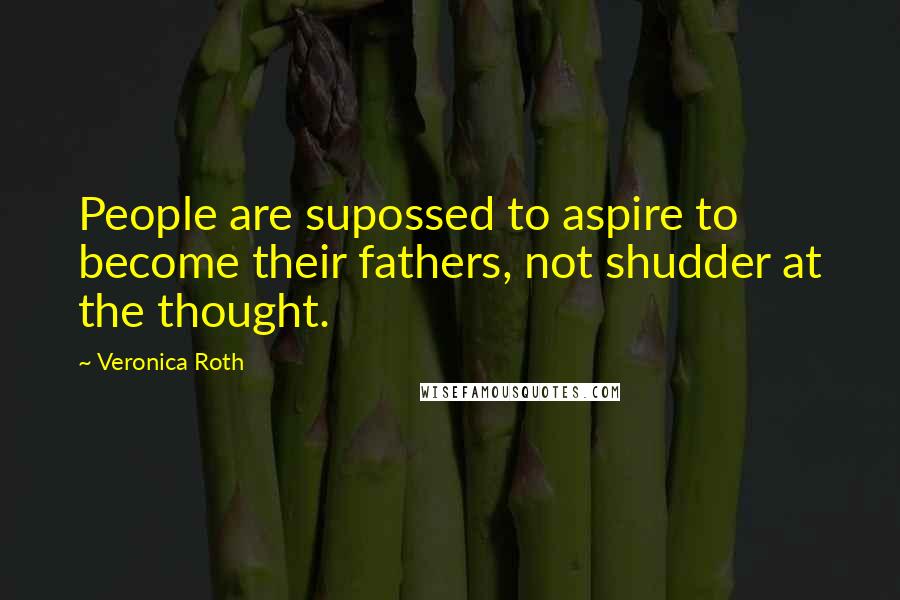 Veronica Roth Quotes: People are supossed to aspire to become their fathers, not shudder at the thought.