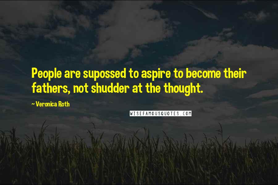 Veronica Roth Quotes: People are supossed to aspire to become their fathers, not shudder at the thought.