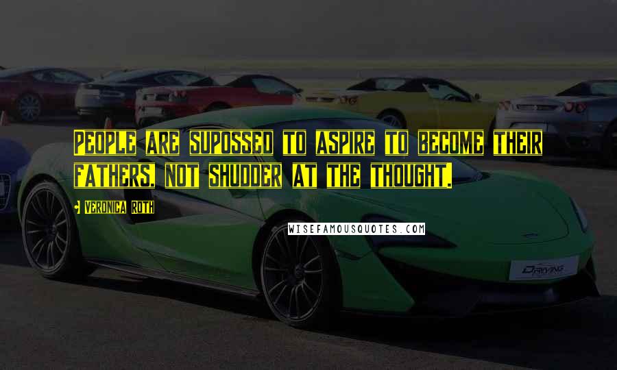 Veronica Roth Quotes: People are supossed to aspire to become their fathers, not shudder at the thought.