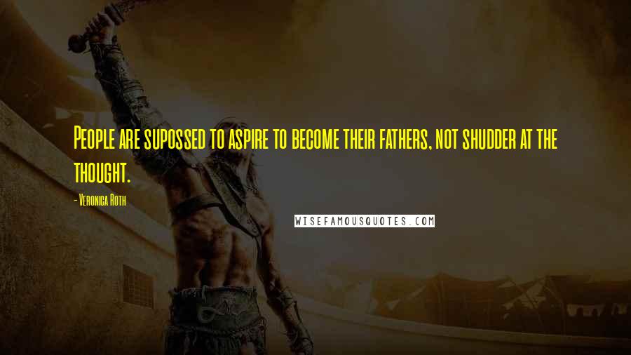 Veronica Roth Quotes: People are supossed to aspire to become their fathers, not shudder at the thought.