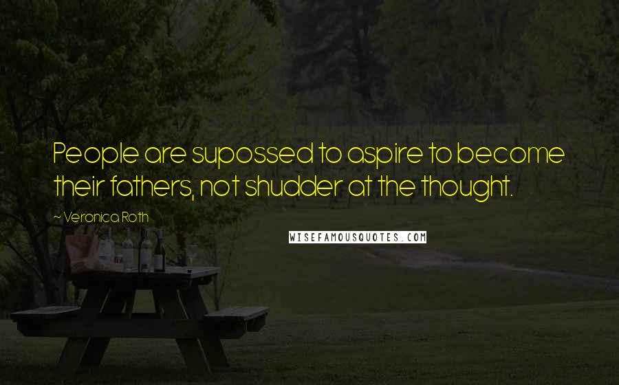 Veronica Roth Quotes: People are supossed to aspire to become their fathers, not shudder at the thought.