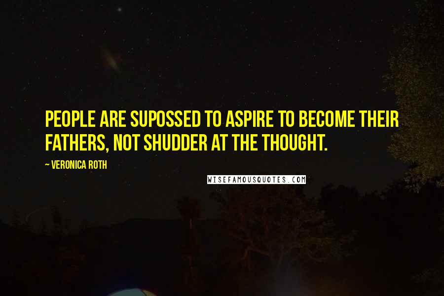 Veronica Roth Quotes: People are supossed to aspire to become their fathers, not shudder at the thought.