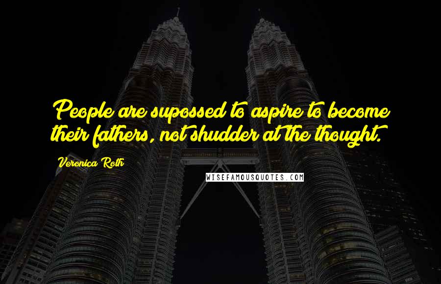 Veronica Roth Quotes: People are supossed to aspire to become their fathers, not shudder at the thought.