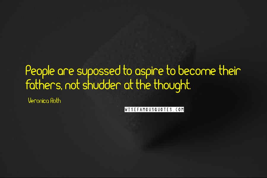 Veronica Roth Quotes: People are supossed to aspire to become their fathers, not shudder at the thought.