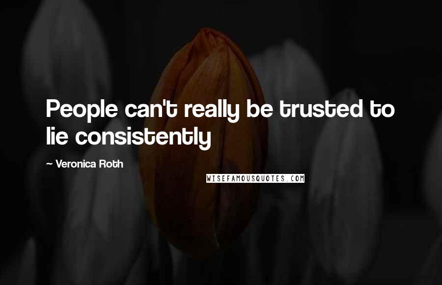 Veronica Roth Quotes: People can't really be trusted to lie consistently