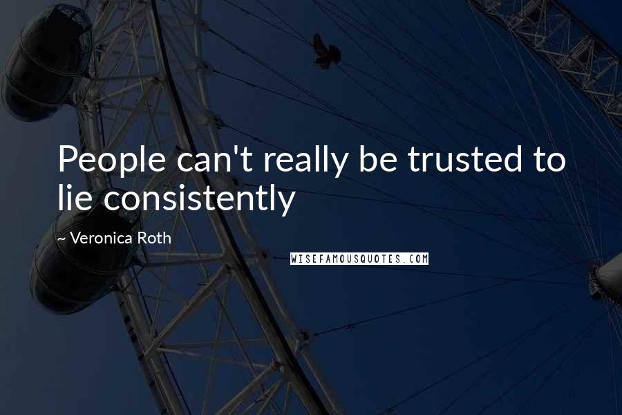 Veronica Roth Quotes: People can't really be trusted to lie consistently