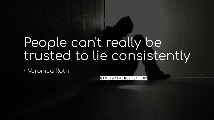 Veronica Roth Quotes: People can't really be trusted to lie consistently