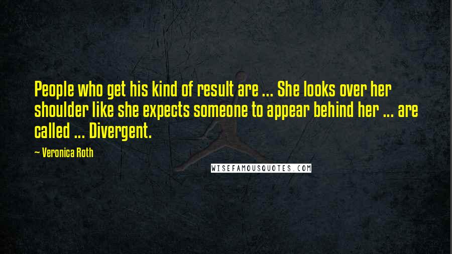 Veronica Roth Quotes: People who get his kind of result are ... She looks over her shoulder like she expects someone to appear behind her ... are called ... Divergent.