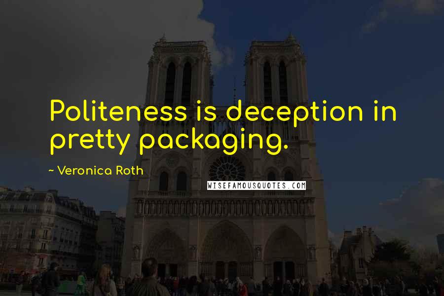 Veronica Roth Quotes: Politeness is deception in pretty packaging.