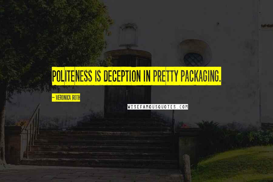 Veronica Roth Quotes: Politeness is deception in pretty packaging.
