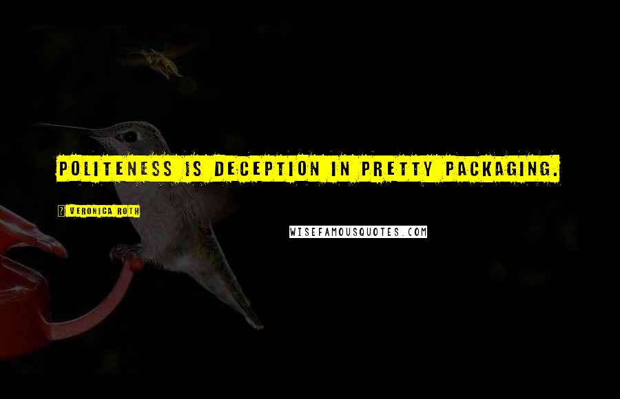 Veronica Roth Quotes: Politeness is deception in pretty packaging.