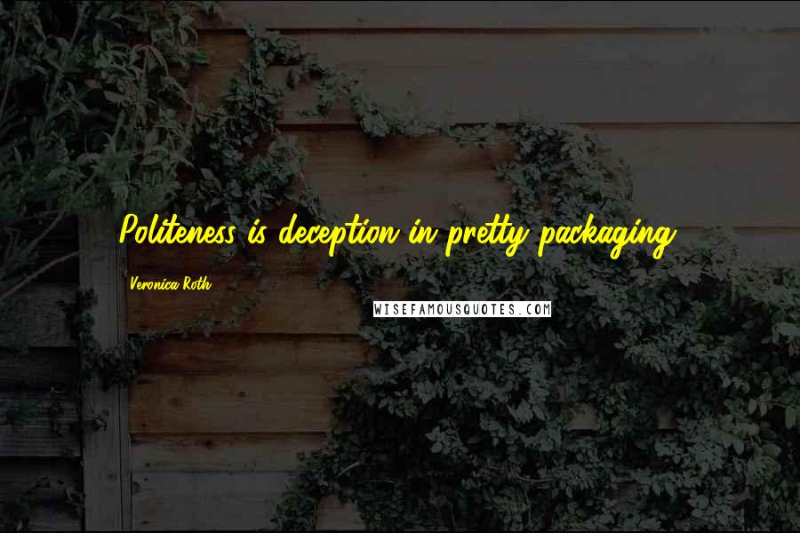 Veronica Roth Quotes: Politeness is deception in pretty packaging.