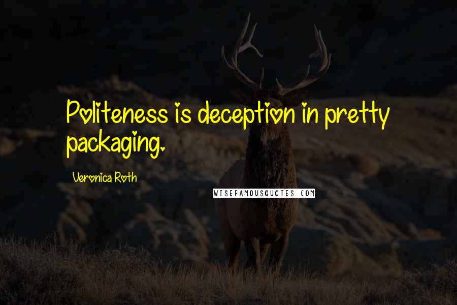 Veronica Roth Quotes: Politeness is deception in pretty packaging.