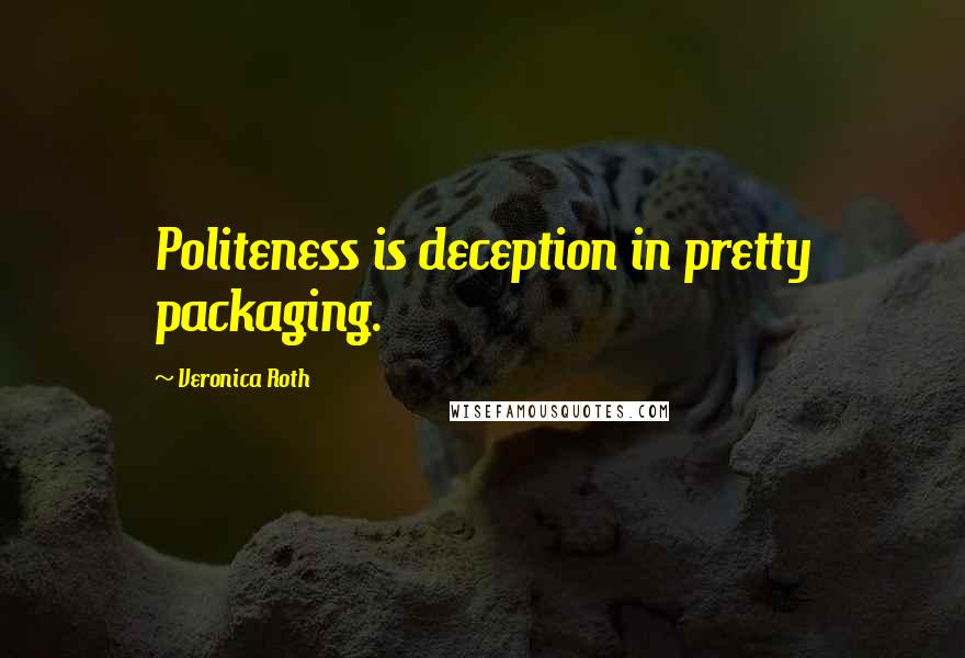 Veronica Roth Quotes: Politeness is deception in pretty packaging.