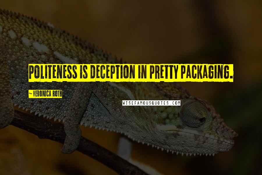 Veronica Roth Quotes: Politeness is deception in pretty packaging.