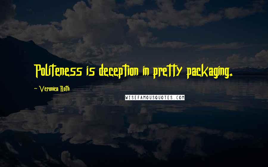 Veronica Roth Quotes: Politeness is deception in pretty packaging.