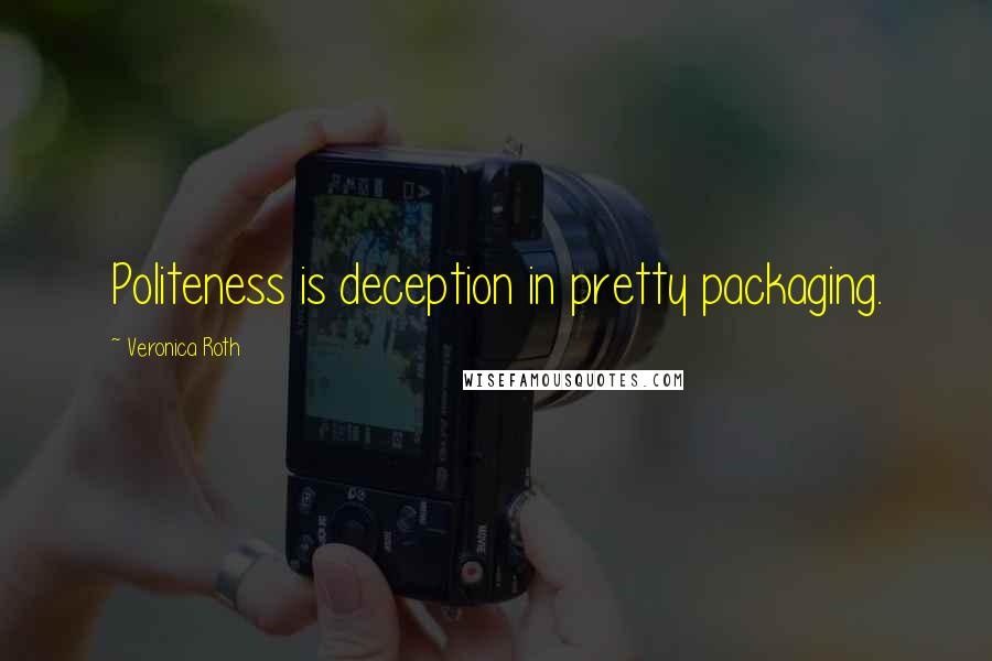 Veronica Roth Quotes: Politeness is deception in pretty packaging.