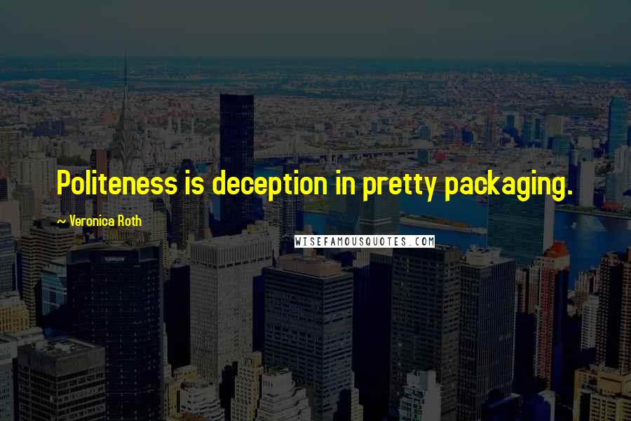 Veronica Roth Quotes: Politeness is deception in pretty packaging.