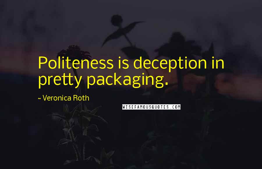 Veronica Roth Quotes: Politeness is deception in pretty packaging.