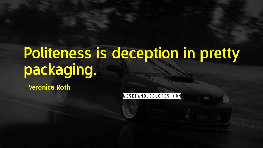 Veronica Roth Quotes: Politeness is deception in pretty packaging.