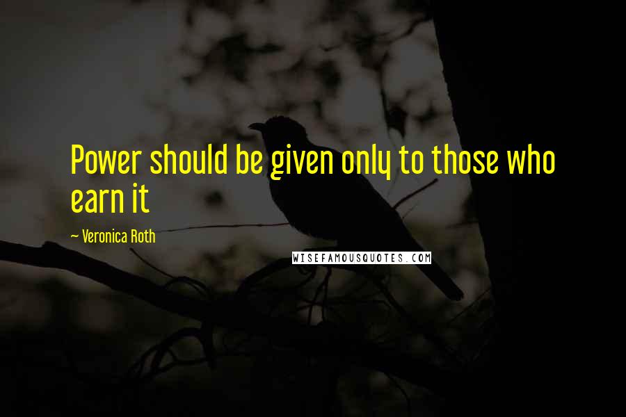 Veronica Roth Quotes: Power should be given only to those who earn it