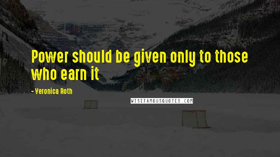 Veronica Roth Quotes: Power should be given only to those who earn it