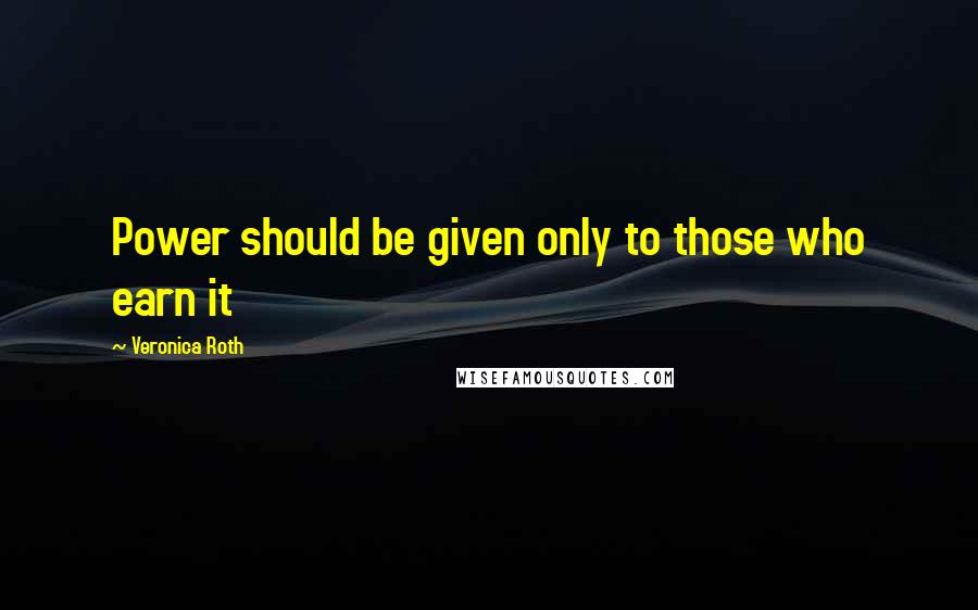 Veronica Roth Quotes: Power should be given only to those who earn it