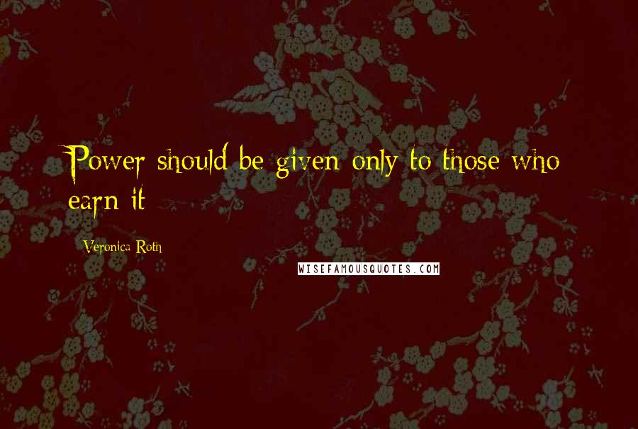 Veronica Roth Quotes: Power should be given only to those who earn it