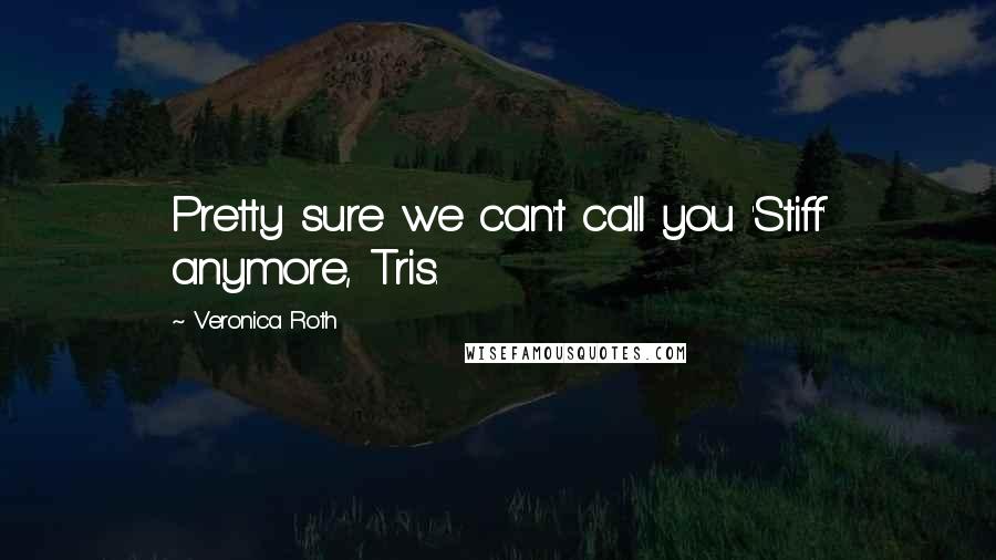 Veronica Roth Quotes: Pretty sure we can't call you 'Stiff' anymore, Tris.